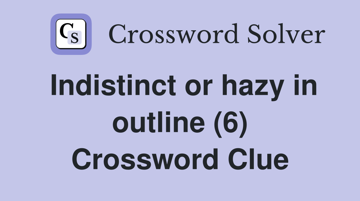 Indistinct or hazy in outline (6) Crossword Clue Answers Crossword